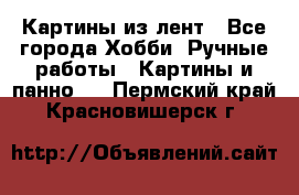 Картины из лент - Все города Хобби. Ручные работы » Картины и панно   . Пермский край,Красновишерск г.